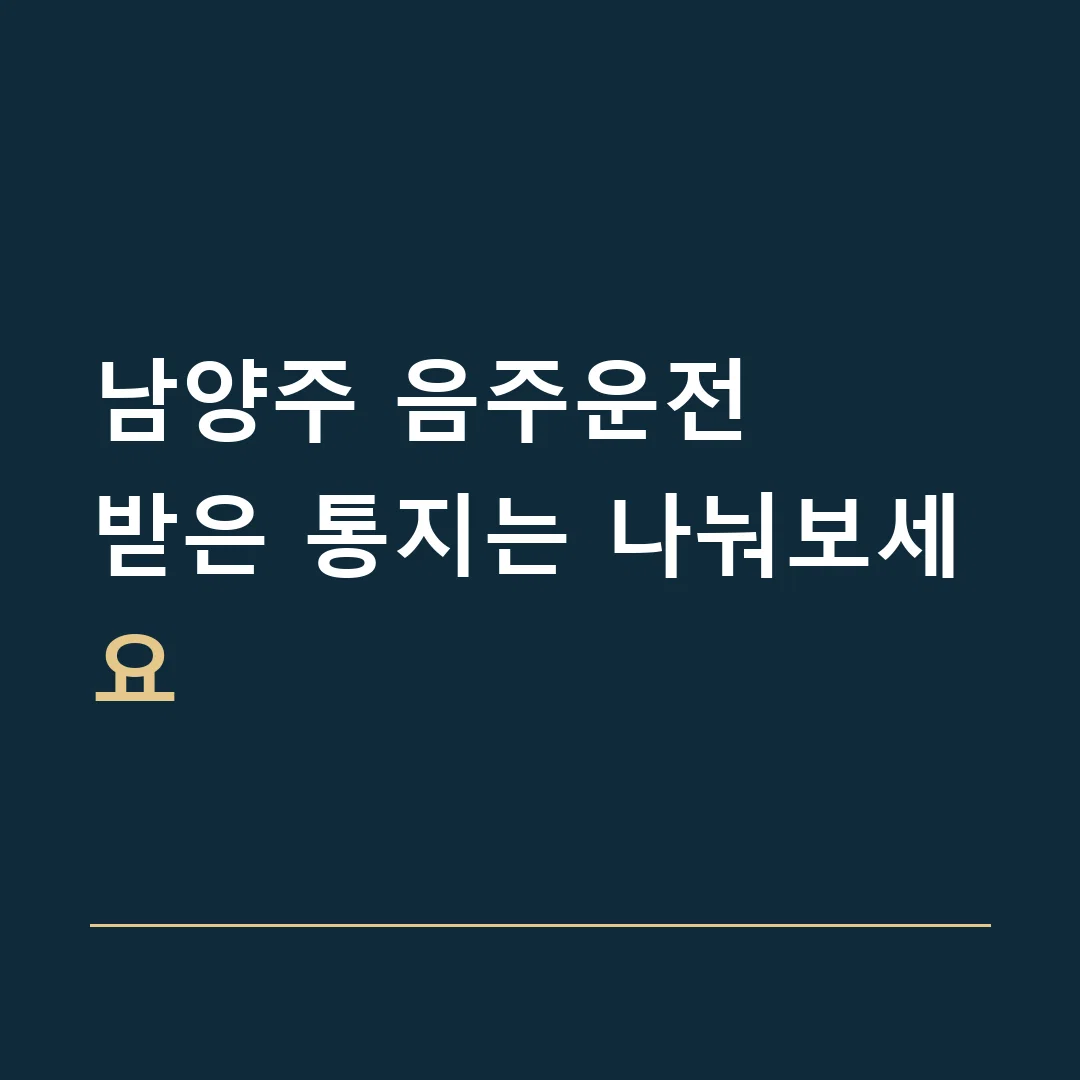 남양주 음주운전 · 받은 통지는 나눠보세요