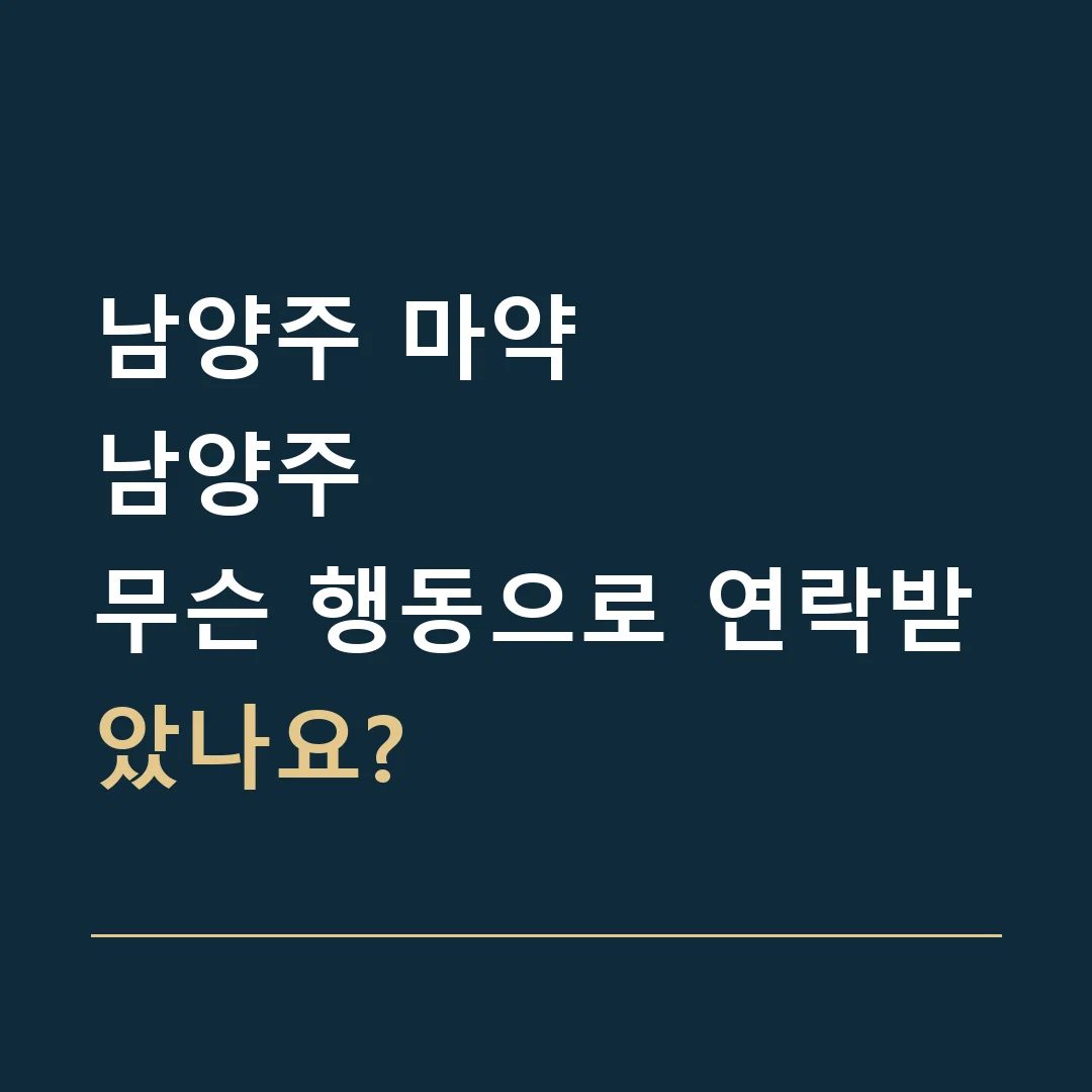 남양주 마약 · 남양주
무슨 행동으로 연락받았나요?