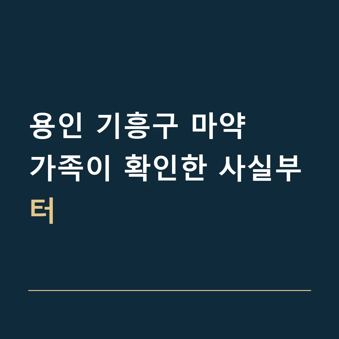 용인 기흥구 마약 · 가족이 확인한 사실부터