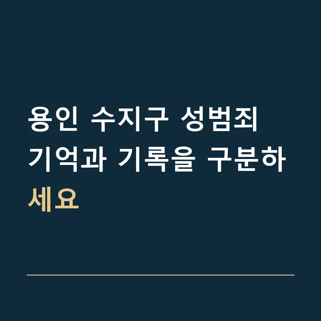 용인 수지구 성범죄 · 기억과 기록을 구분하세요