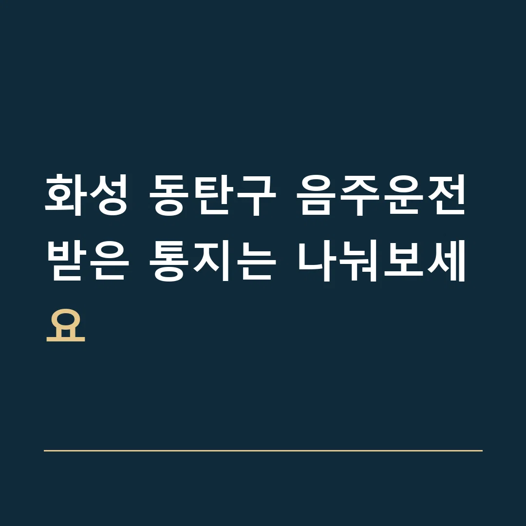 화성 동탄구 음주운전 · 받은 통지는 나눠보세요