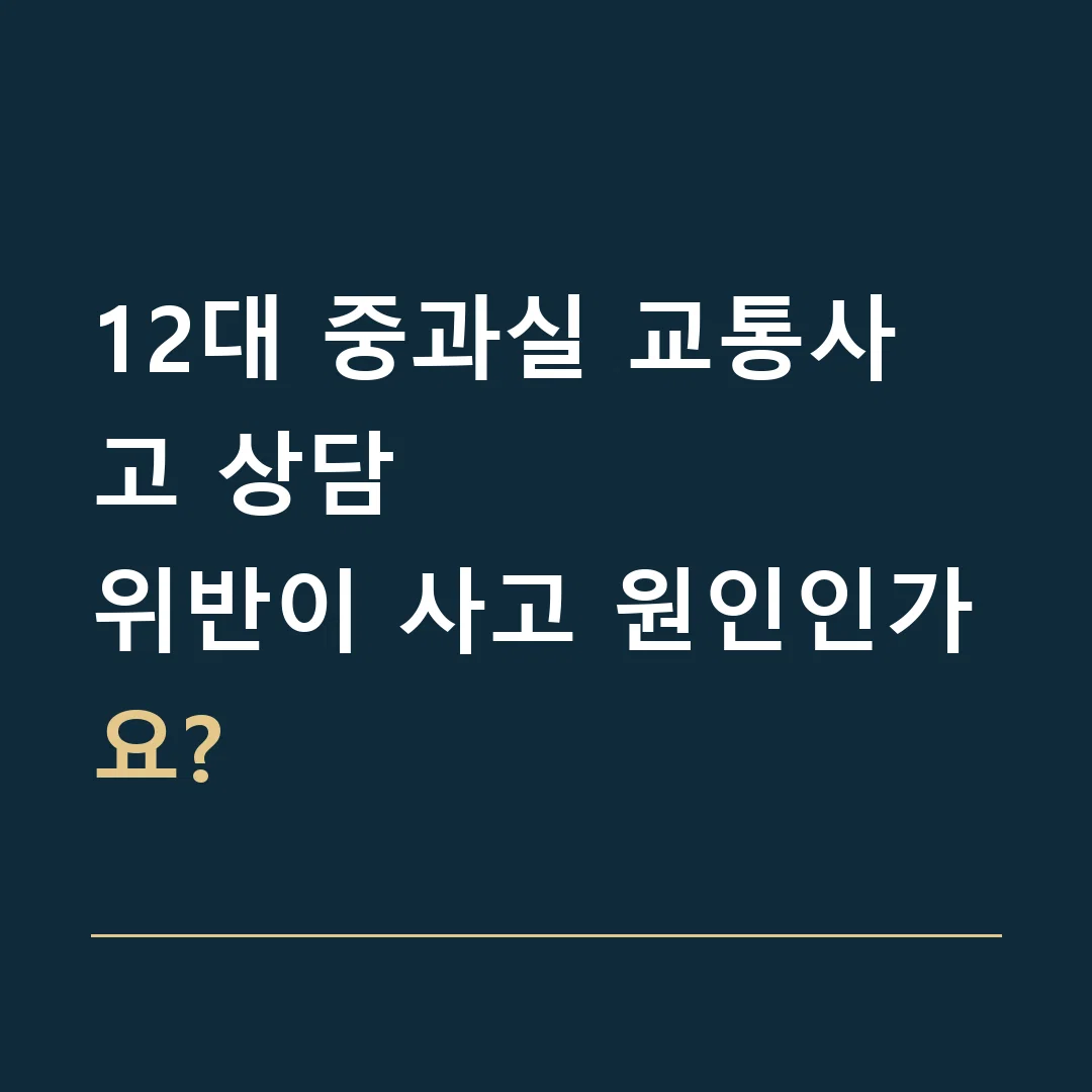 12대 중과실 교통사고 상담 · 위반이 사고 원인인가요?