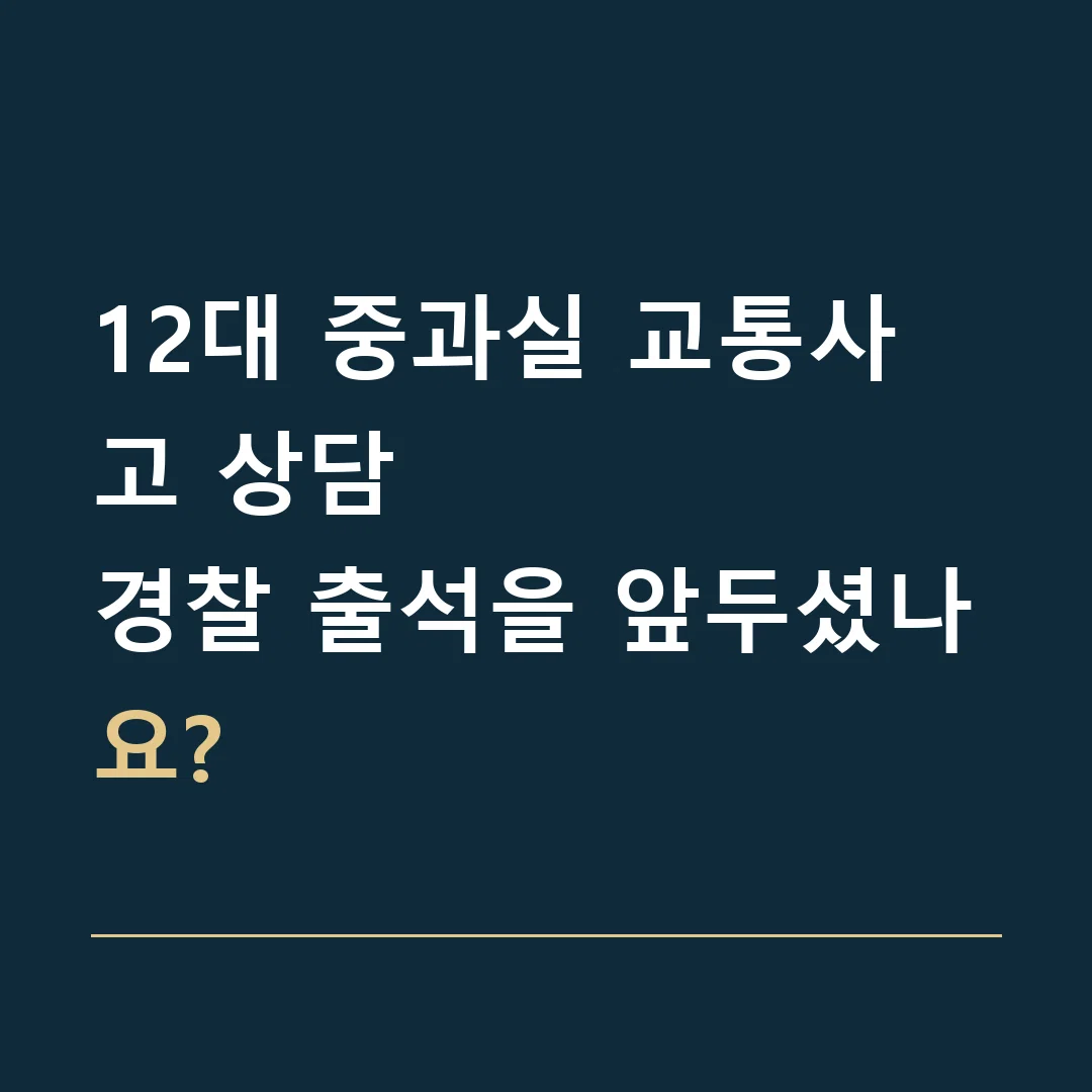 12대 중과실 교통사고 상담 · 경찰 출석을 앞두셨나요?
