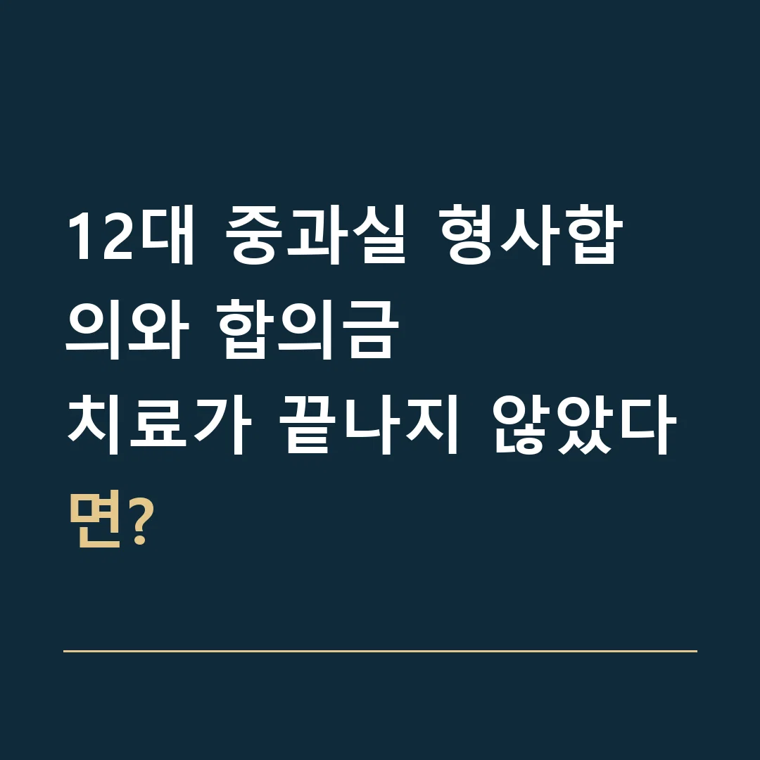 12대 중과실 형사합의와 합의금 · 치료가 끝나지 않았다면?