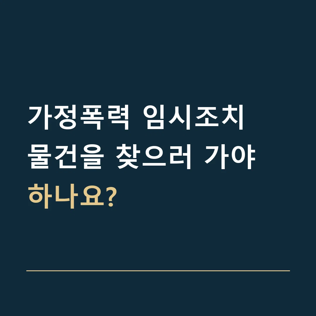 가정폭력 임시조치 · 물건을 찾으러 가야 하나요?