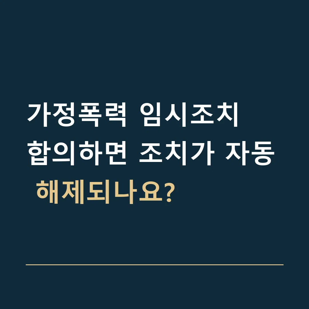 가정폭력 임시조치 · 합의하면 조치가 자동 해제되나요?