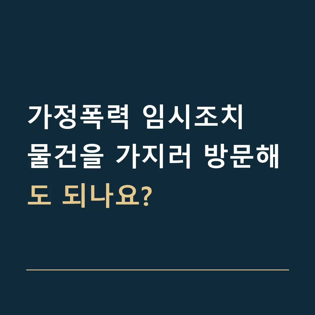 가정폭력 임시조치 · 물건을 가지러 방문해도 되나요?