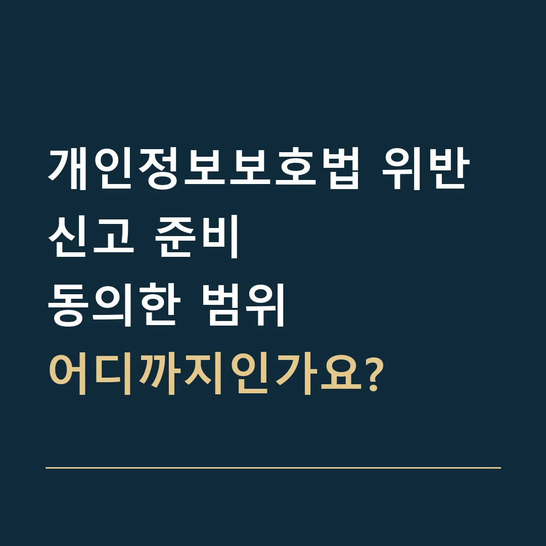 개인정보보호법 위반 신고 준비 · 동의한 범위
어디까지인가요?