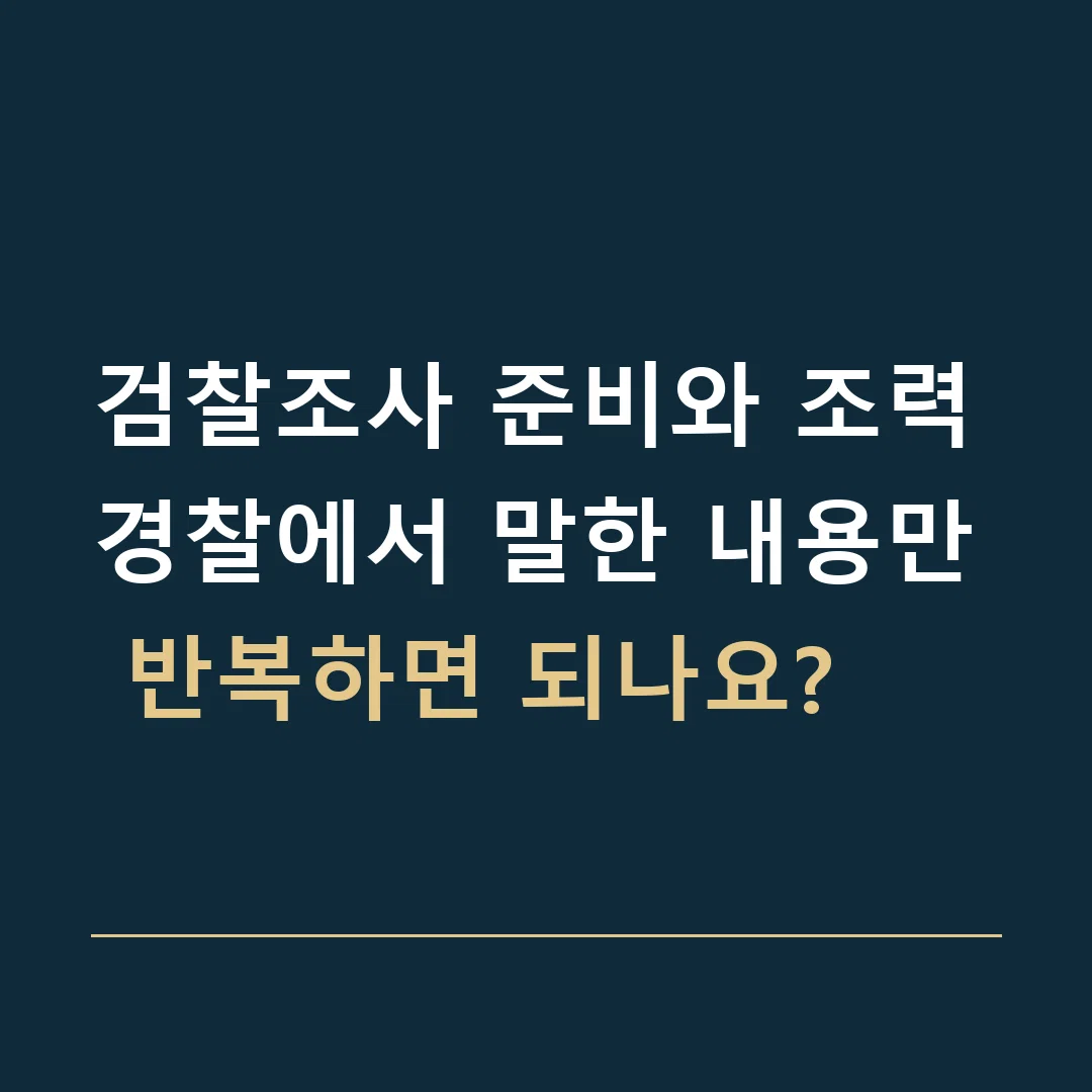 검찰조사 준비와 조력 · 경찰에서 말한 내용만 반복하면 되나요?