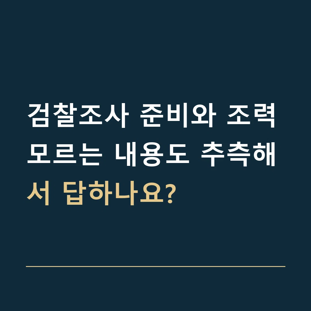 검찰조사 준비와 조력 · 모르는 내용도 추측해서 답하나요?