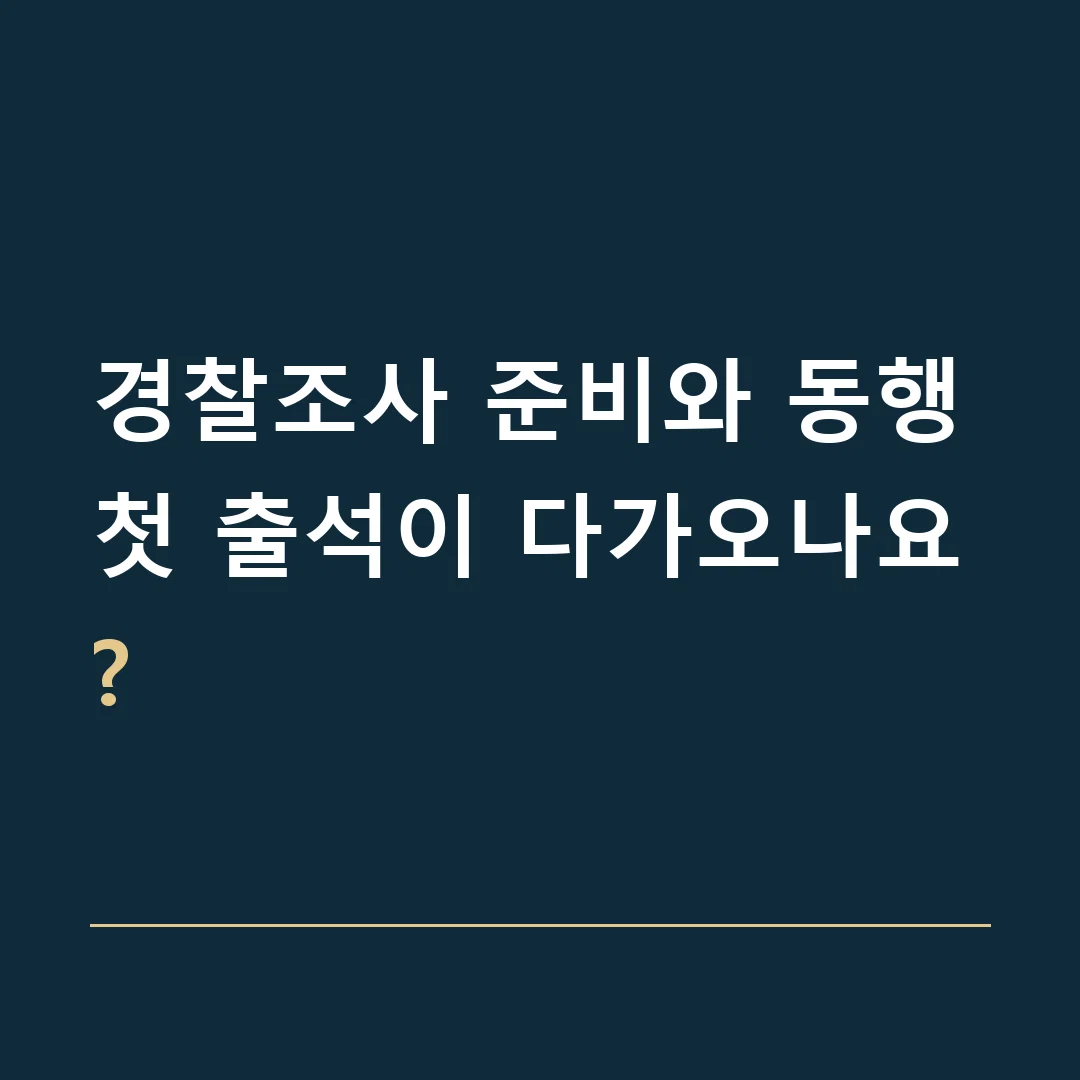 경찰조사 준비와 동행 · 첫 출석이 다가오나요?