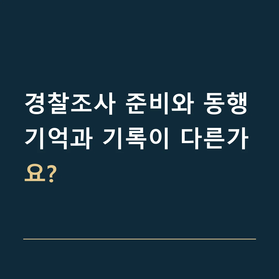 경찰조사 준비와 동행 · 기억과 기록이 다른가요?