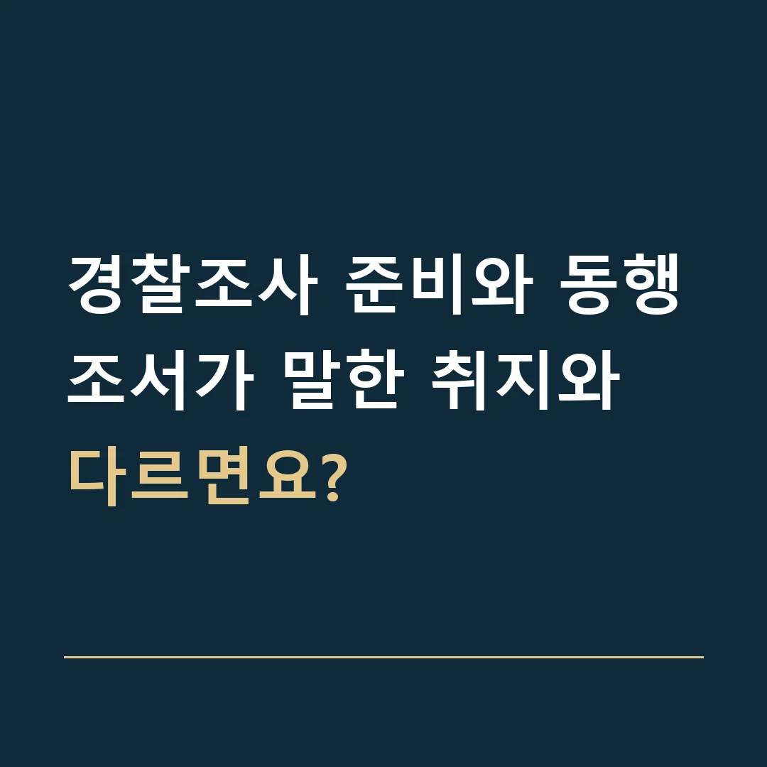 경찰조사 준비와 동행 · 조서가 말한 취지와 다르면요?