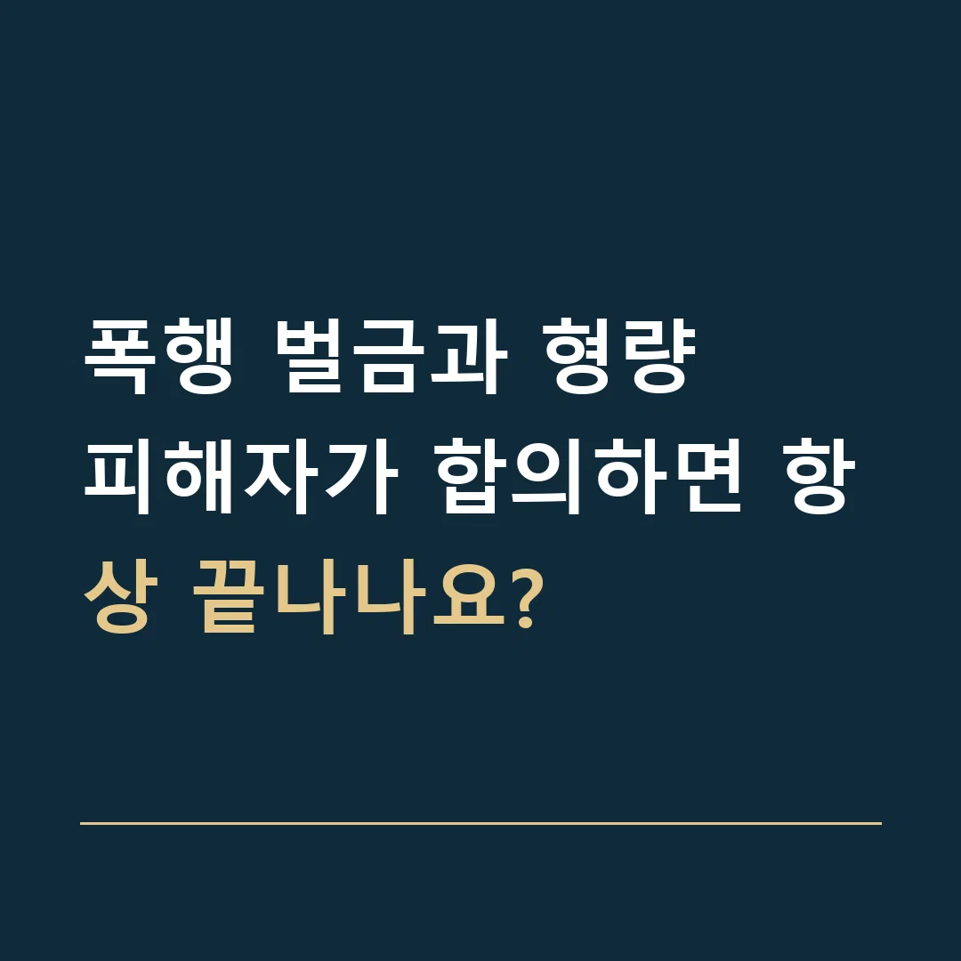 폭행 벌금과 형량 · 피해자가 합의하면 항상 끝나나요?