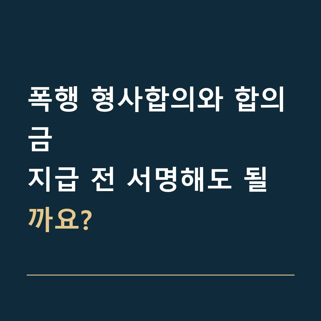 폭행 형사합의와 합의금 · 지급 전 서명해도 될까요?