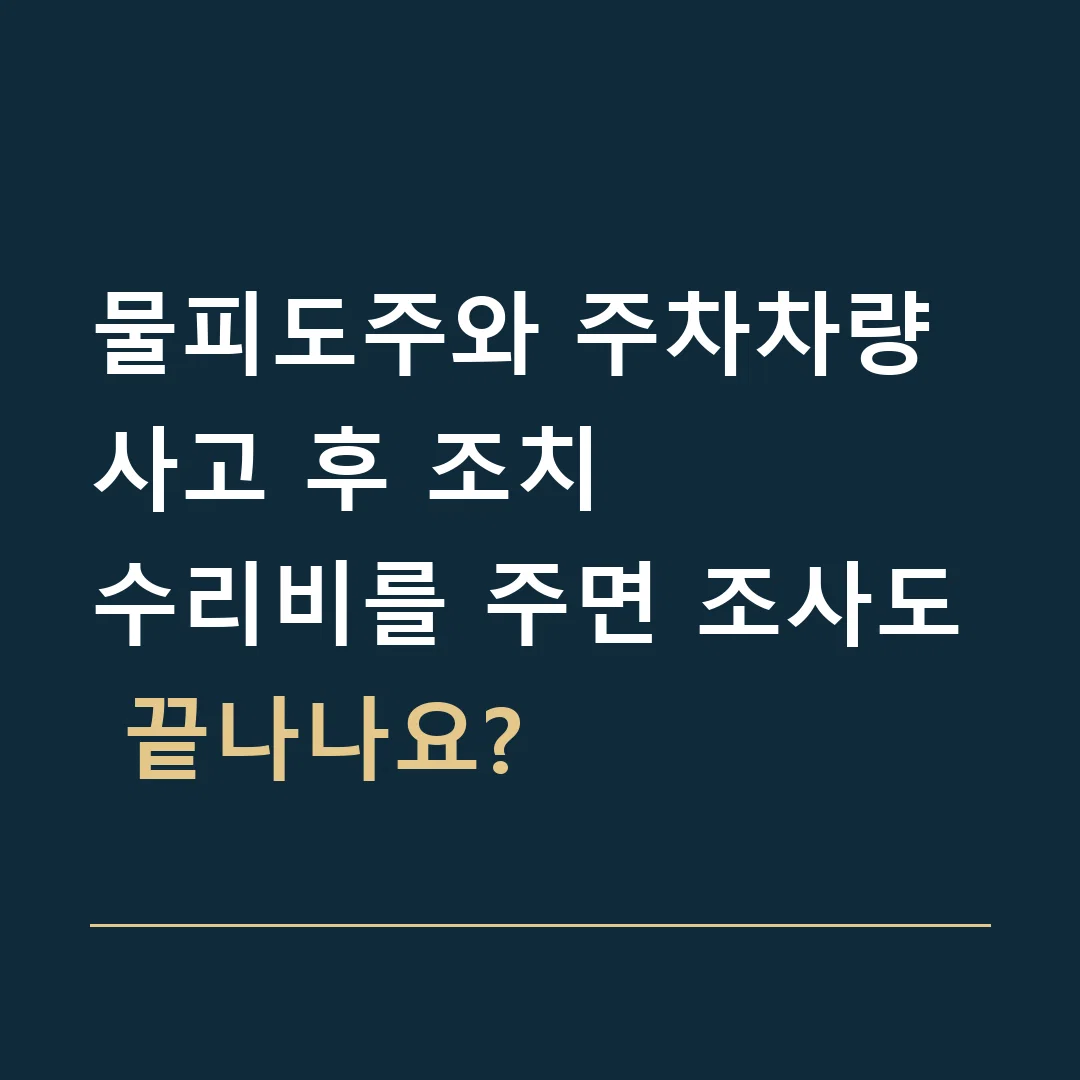 물피도주와 주차차량 사고 후 조치 · 수리비를 주면 조사도 끝나나요?