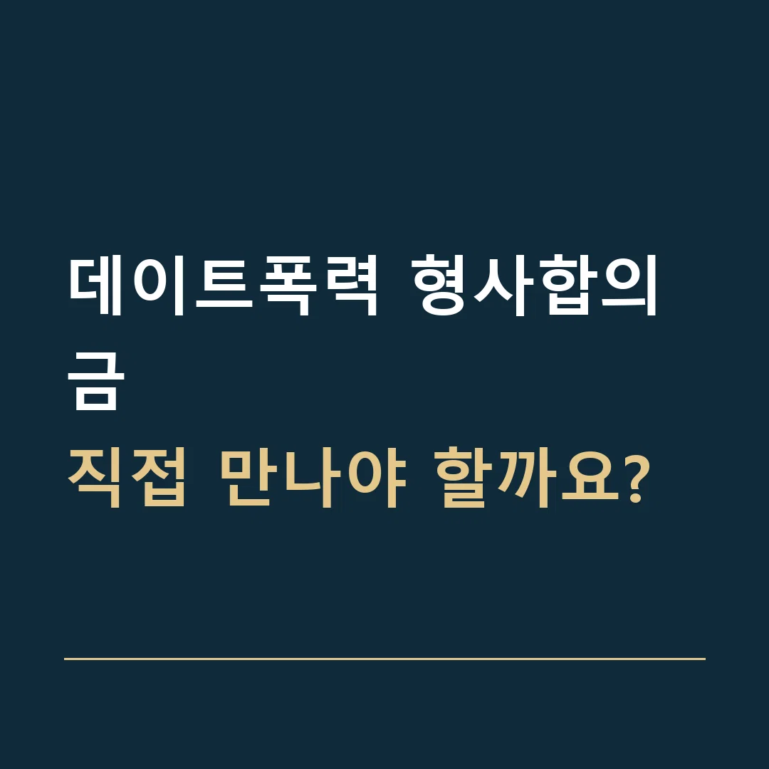 데이트폭력 형사합의금 · 직접 만나야 할까요?