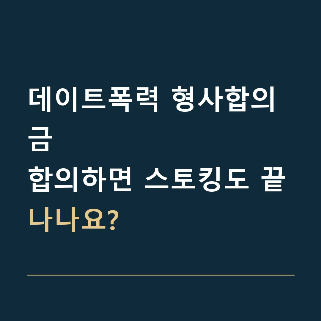 데이트폭력 형사합의금 · 합의하면 스토킹도 끝나나요?