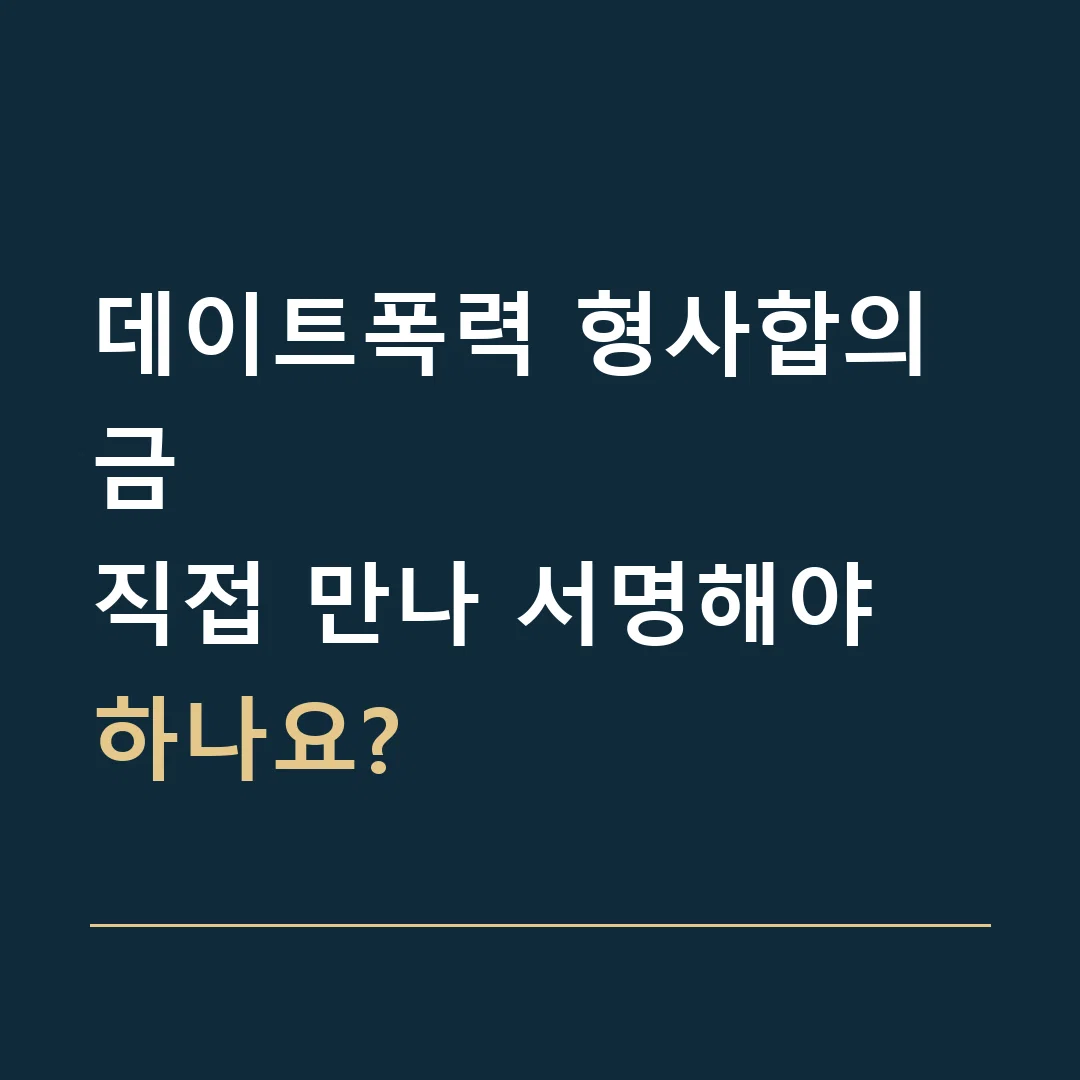 데이트폭력 형사합의금 · 직접 만나 서명해야 하나요?