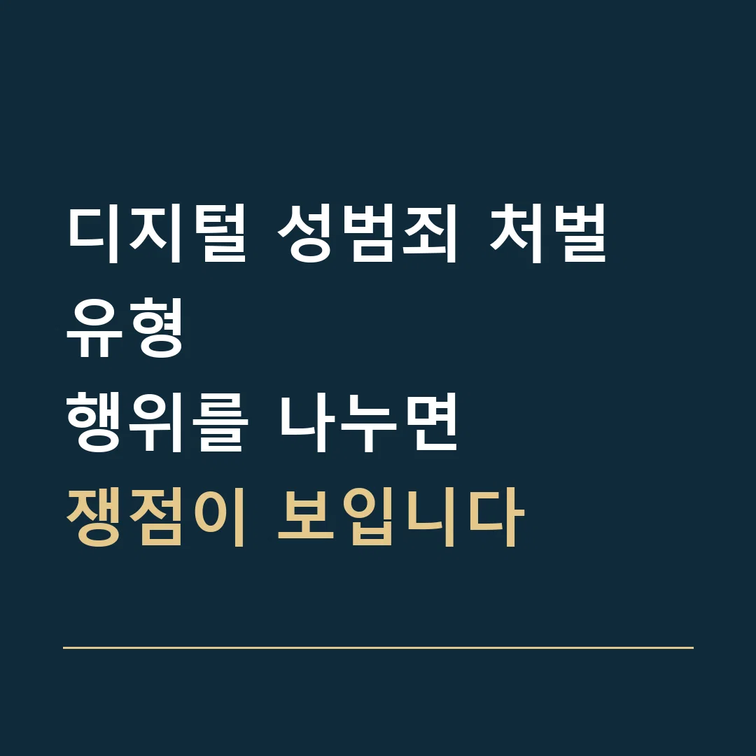 디지털 성범죄 처벌 유형 · 행위를 나누면
쟁점이 보입니다