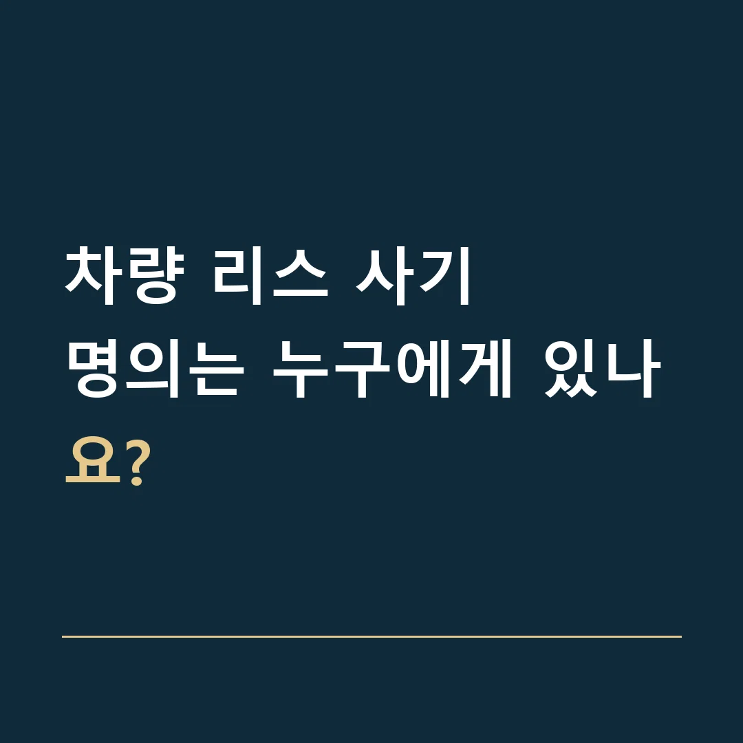 차량 리스 사기 · 명의는 누구에게 있나요?