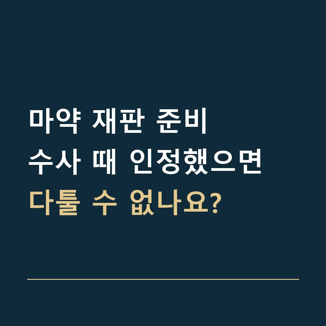 마약 재판 준비 · 수사 때 인정했으면 다툴 수 없나요?