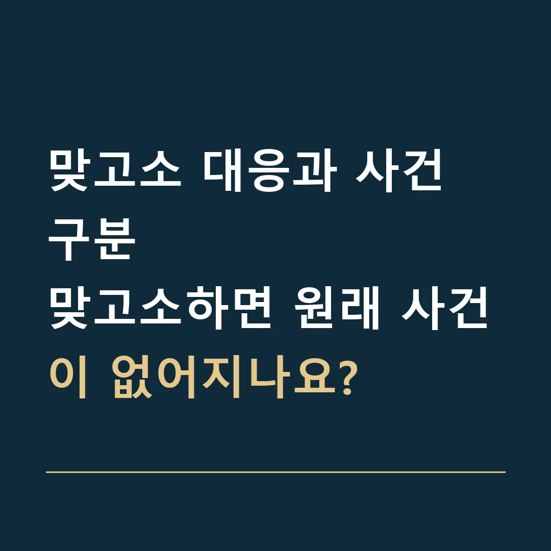 맞고소 대응과 사건 구분 · 맞고소하면 원래 사건이 없어지나요?