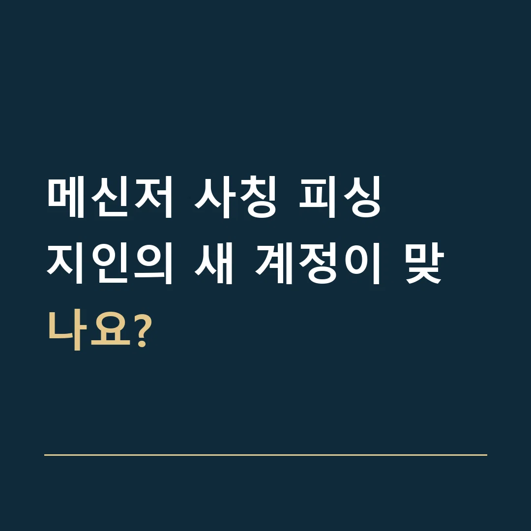 메신저 사칭 피싱 · 지인의 새 계정이 맞나요?