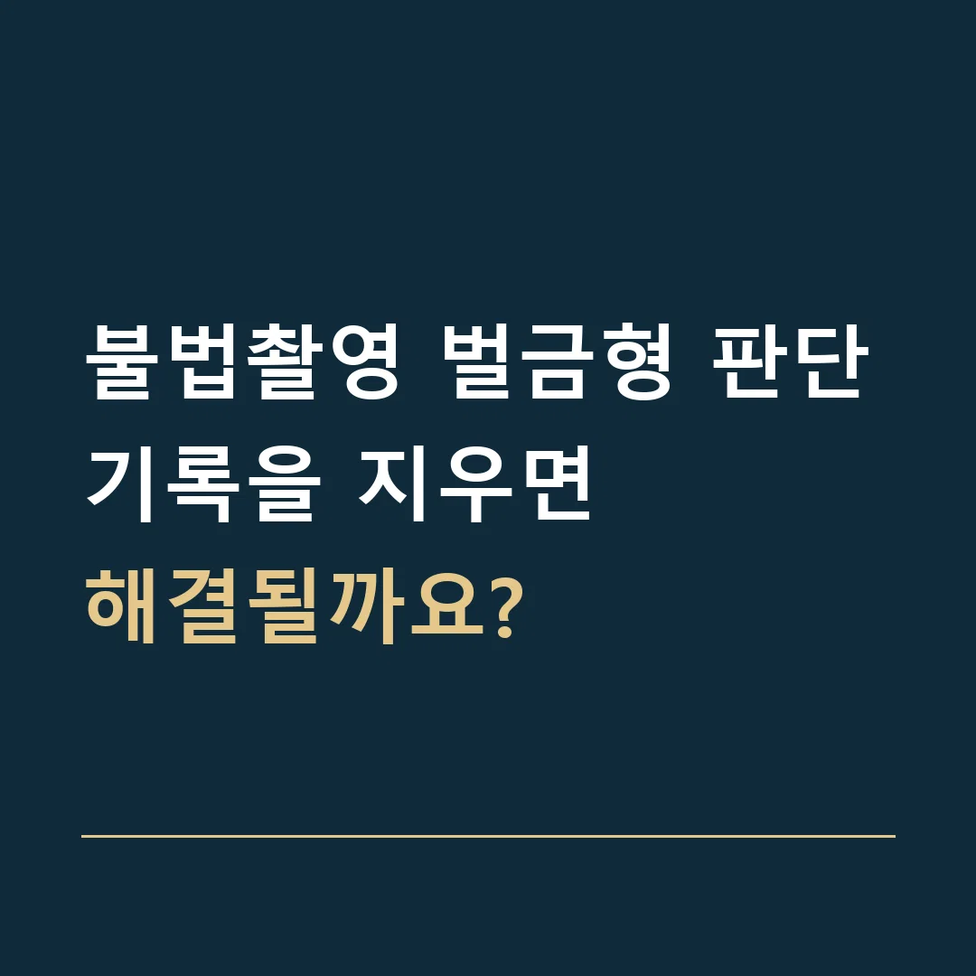 불법촬영 벌금형 판단 · 기록을 지우면
해결될까요?