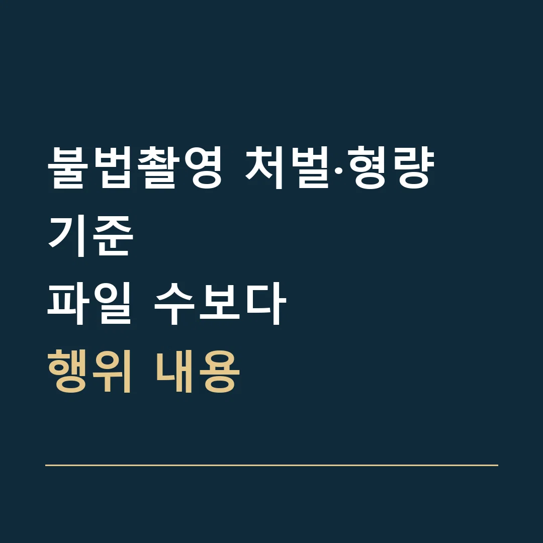불법촬영 처벌·형량 기준 · 파일 수보다
행위 내용