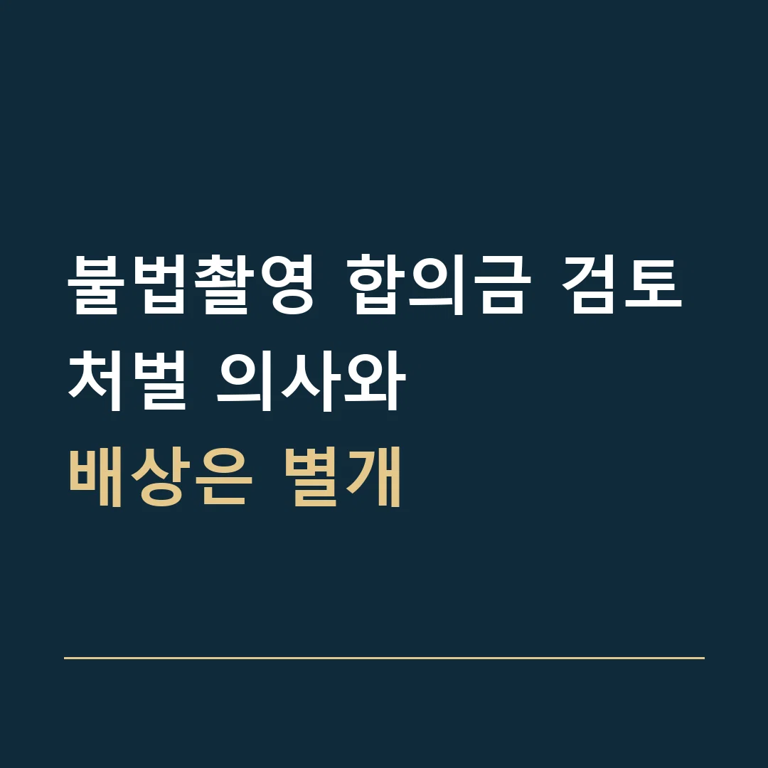 불법촬영 합의금 검토 · 처벌 의사와
배상은 별개