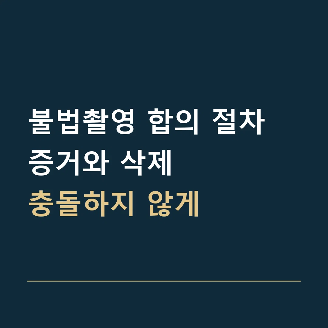 불법촬영 합의 절차 · 증거와 삭제
충돌하지 않게