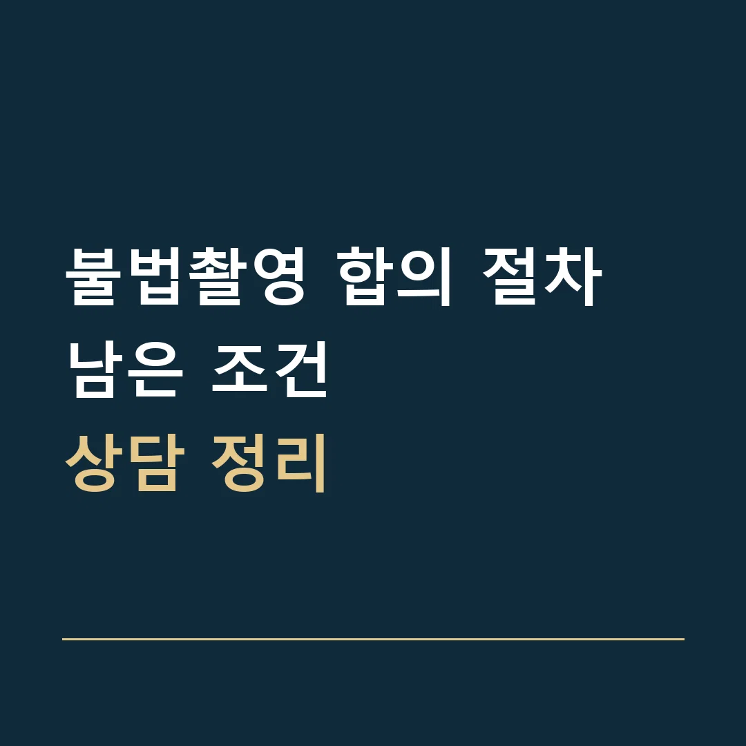 불법촬영 합의 절차 · 남은 조건
상담 정리