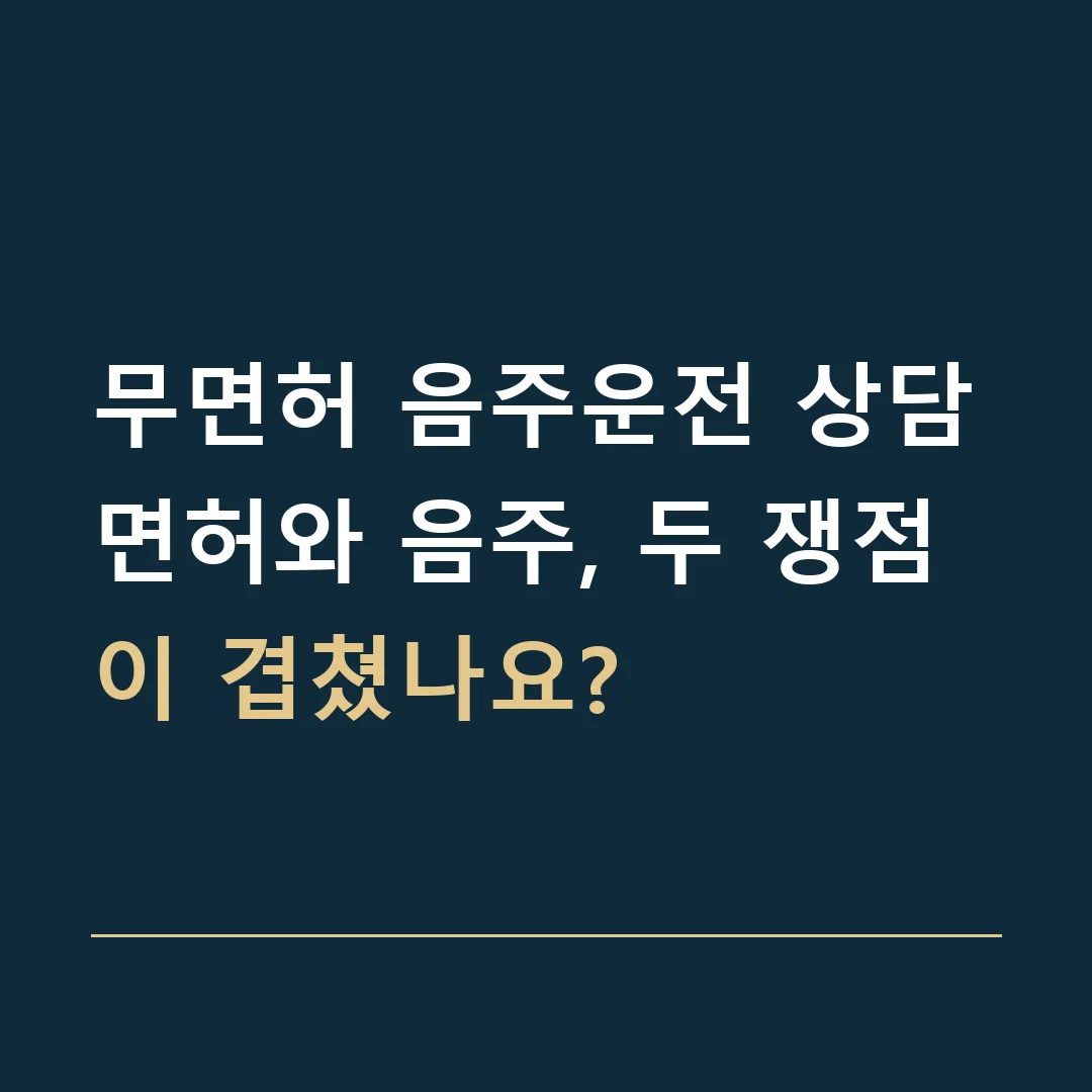 무면허 음주운전 상담 · 면허와 음주, 두 쟁점이 겹쳤나요?