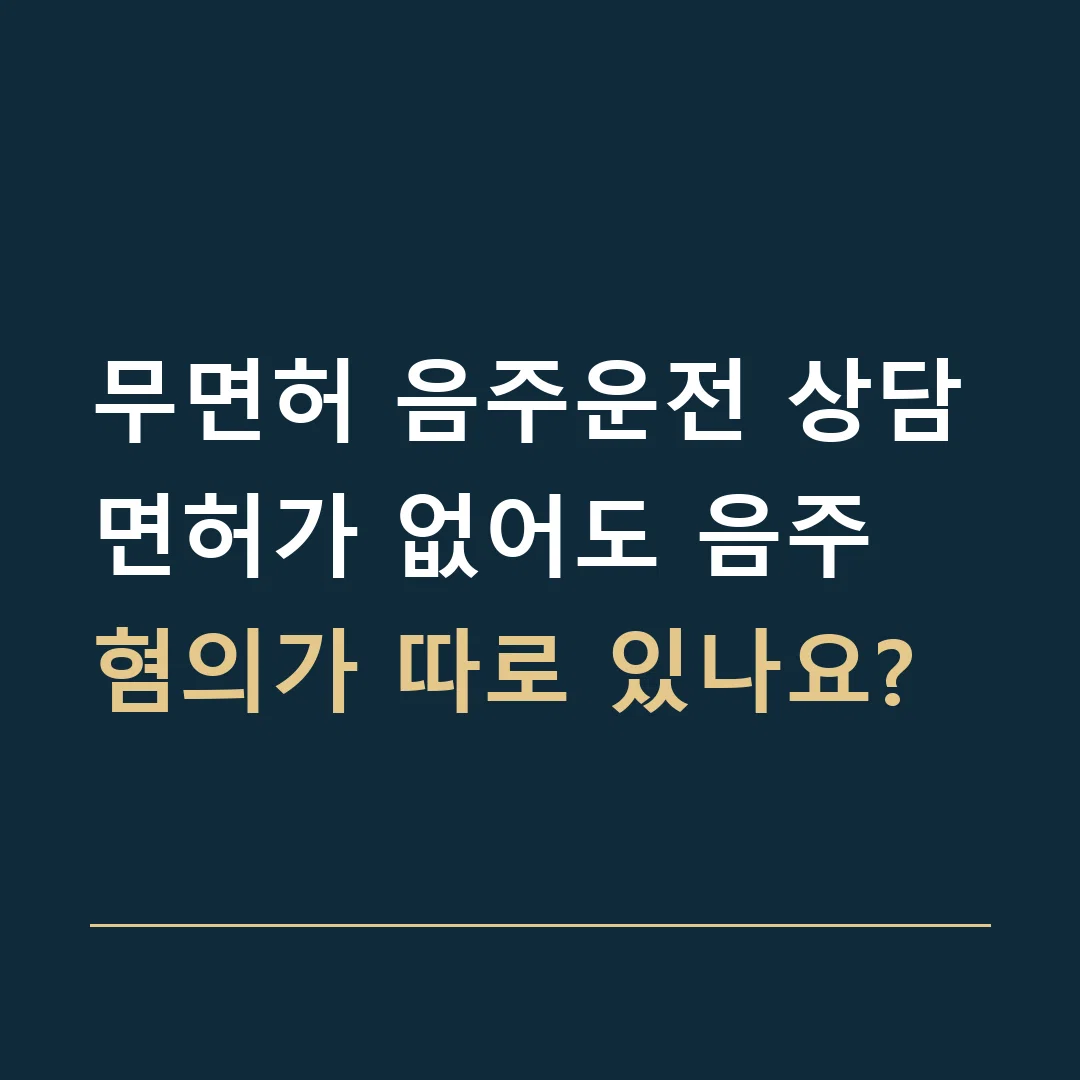 무면허 음주운전 상담 · 면허가 없어도 음주 혐의가 따로 있나요?