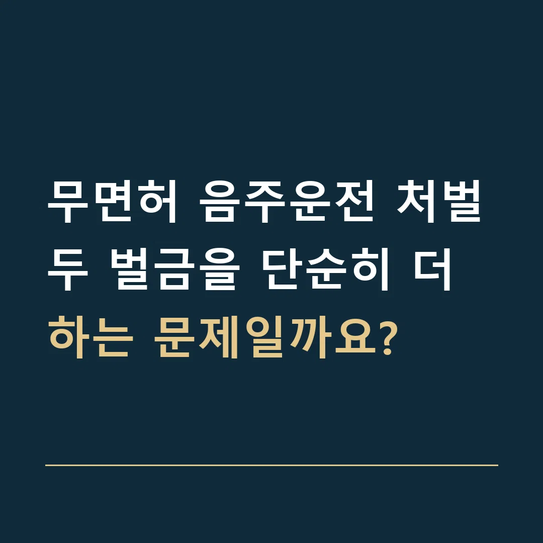 무면허 음주운전 처벌 · 두 벌금을 단순히 더하는 문제일까요?