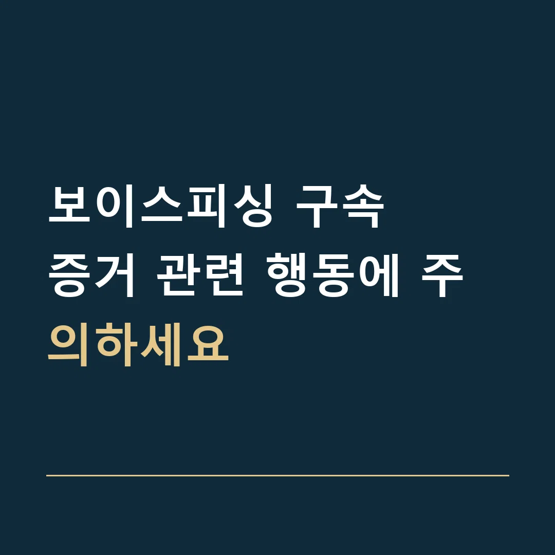 보이스피싱 구속 · 증거 관련 행동에 주의하세요