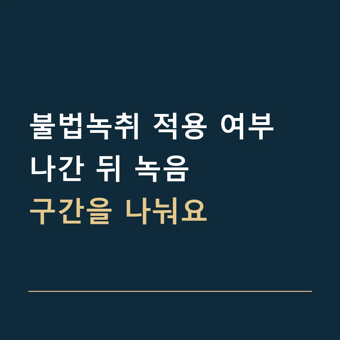 불법녹취 적용 여부 · 나간 뒤 녹음
구간을 나눠요