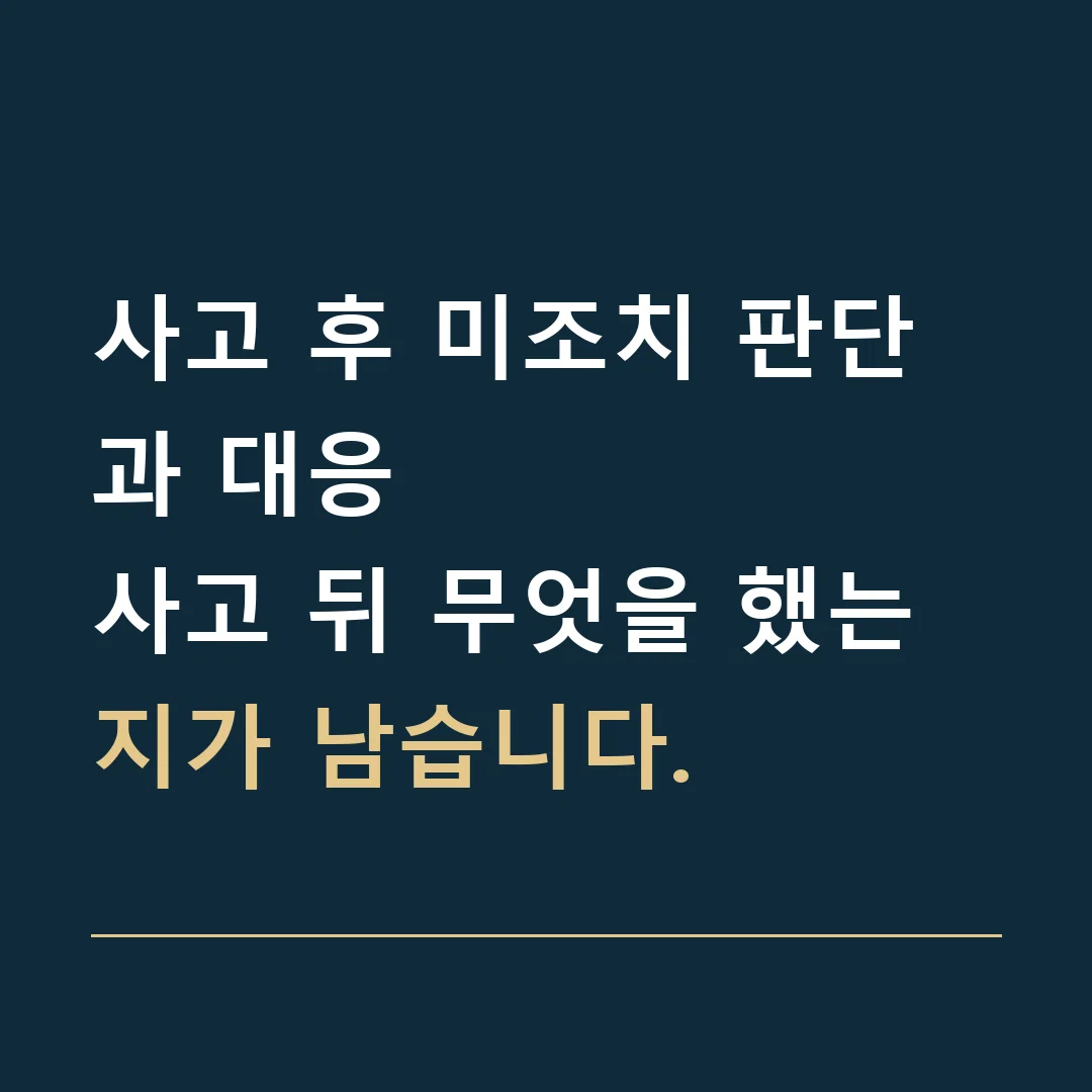 사고 후 미조치 판단과 대응 · 사고 뒤 무엇을 했는지가 남습니다.