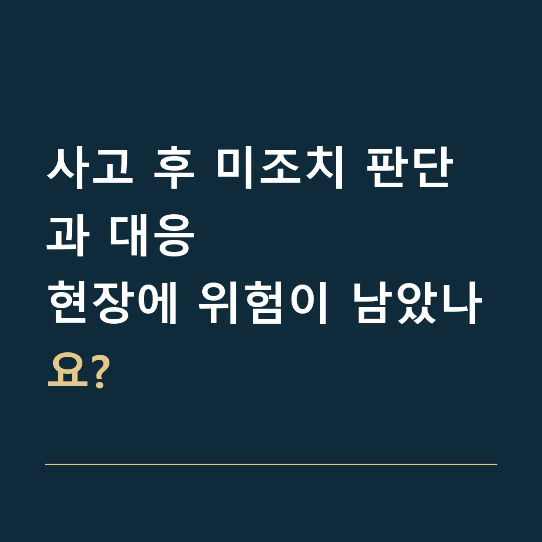 사고 후 미조치 판단과 대응 · 현장에 위험이 남았나요?