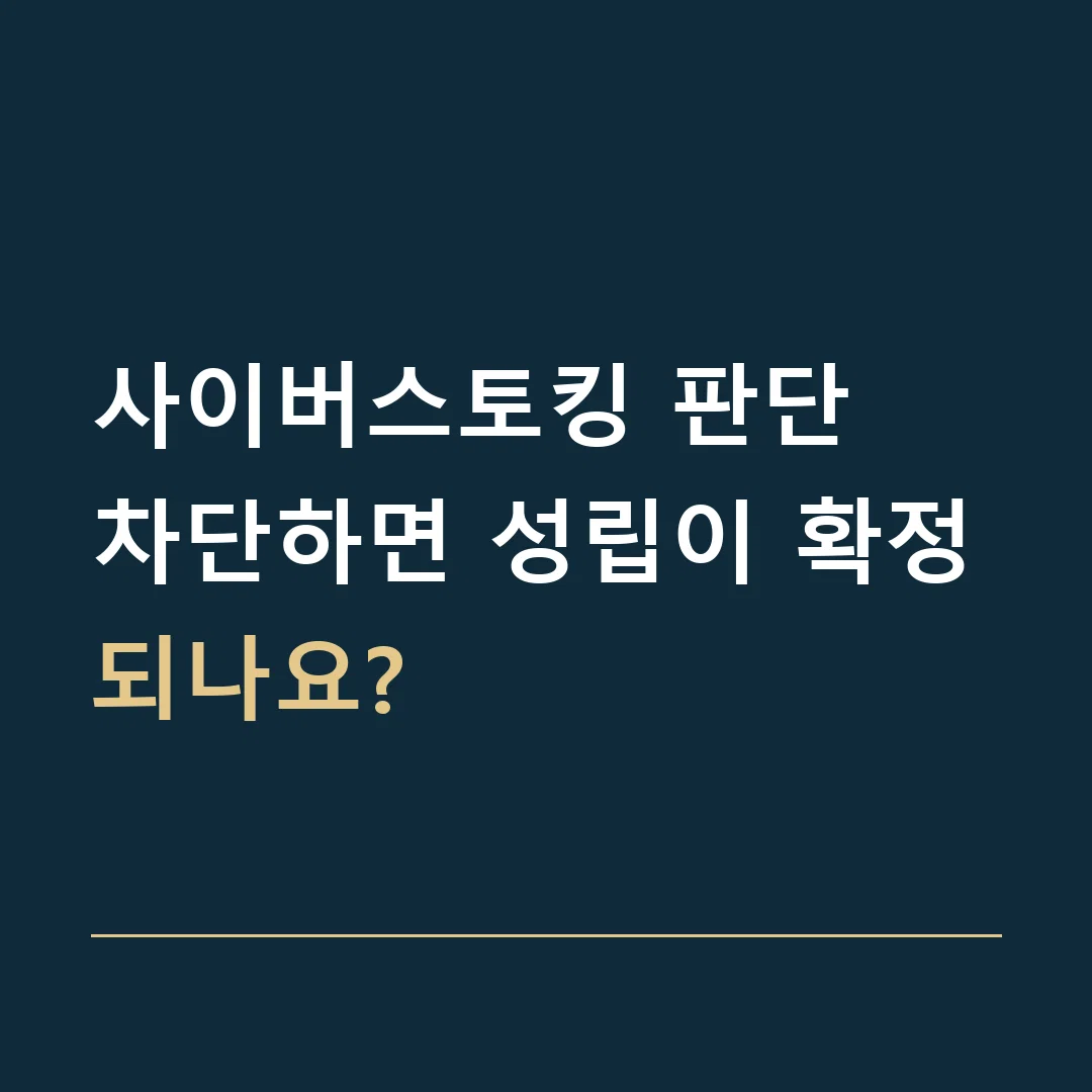 사이버스토킹 판단 · 차단하면 성립이 확정되나요?