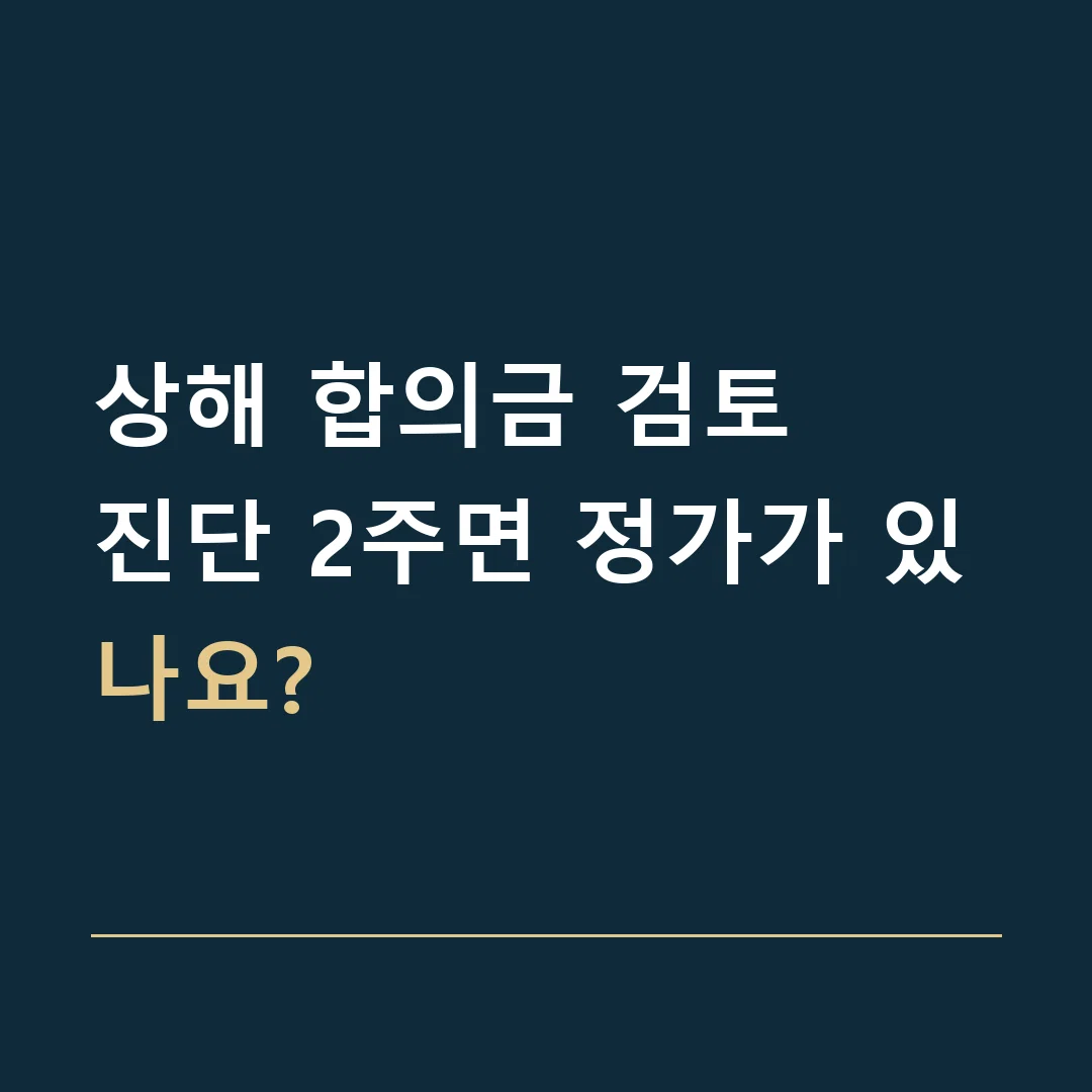 상해 합의금 검토 · 진단 2주면 정가가 있나요?