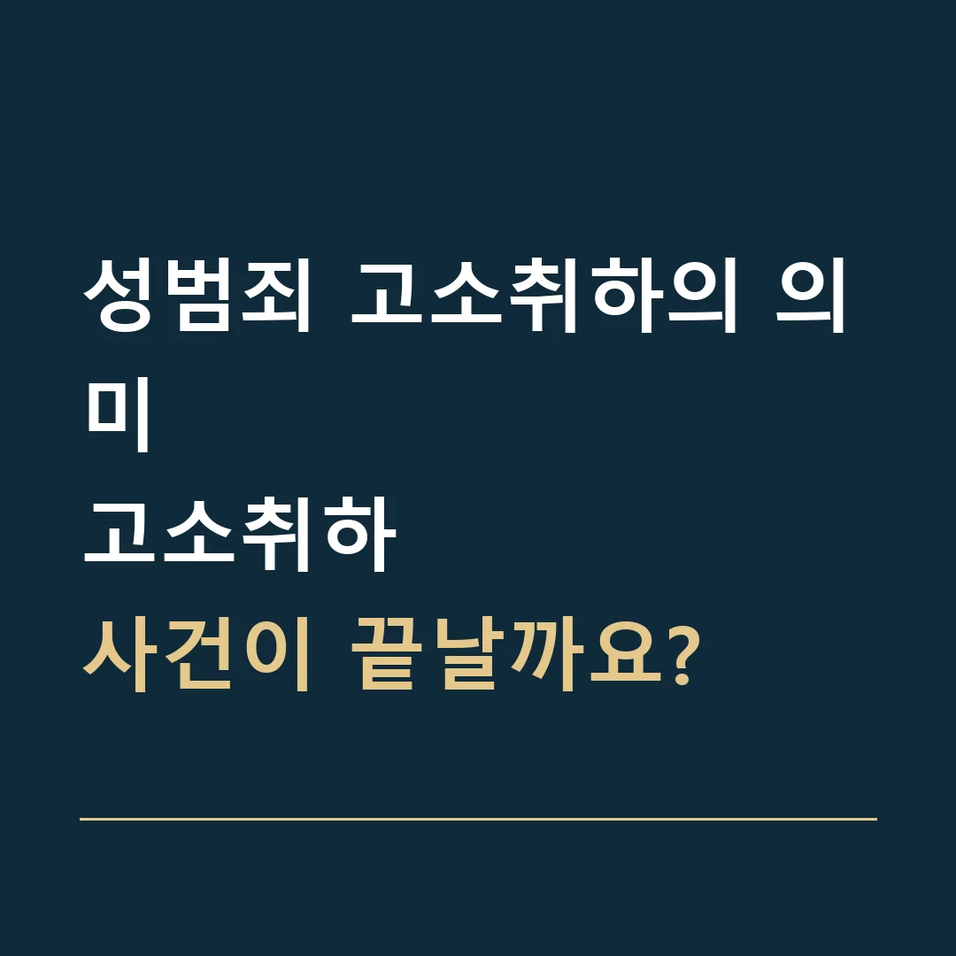 성범죄 고소취하의 의미 · 고소취하
사건이 끝날까요?