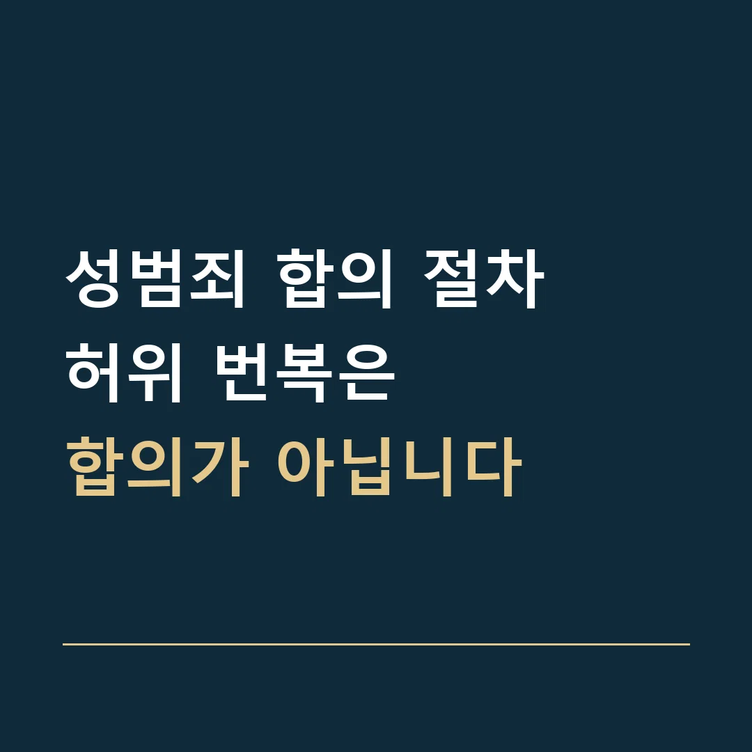 성범죄 합의 절차 · 허위 번복은
합의가 아닙니다