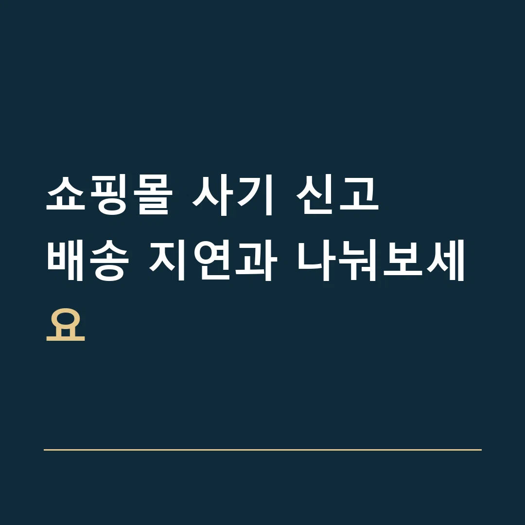 쇼핑몰 사기 신고 · 배송 지연과 나눠보세요
