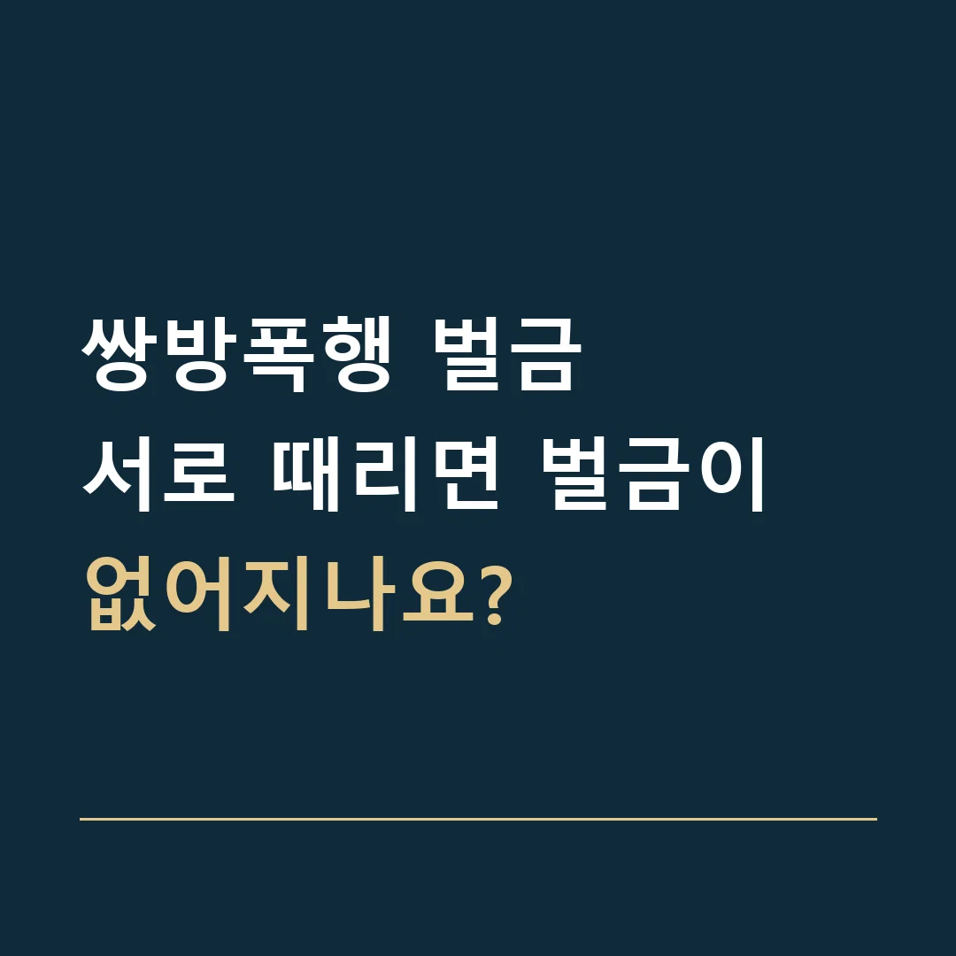 쌍방폭행 벌금 · 서로 때리면 벌금이 없어지나요?