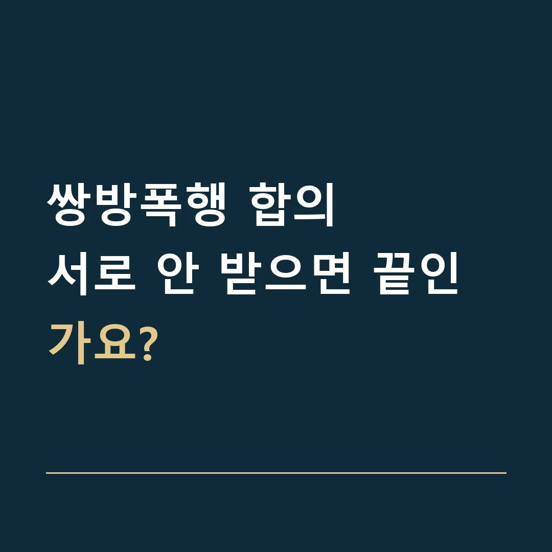 쌍방폭행 합의 · 서로 안 받으면 끝인가요?