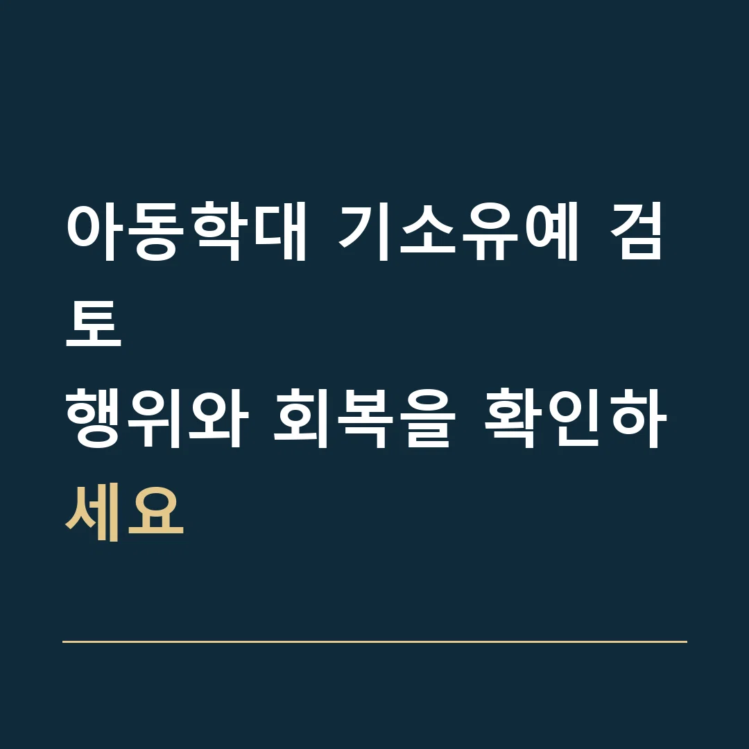 아동학대 기소유예 검토 · 행위와 회복을 확인하세요