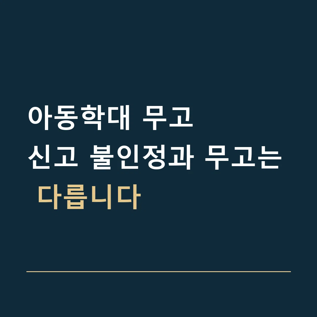 아동학대 무고 · 신고 불인정과 무고는 다릅니다