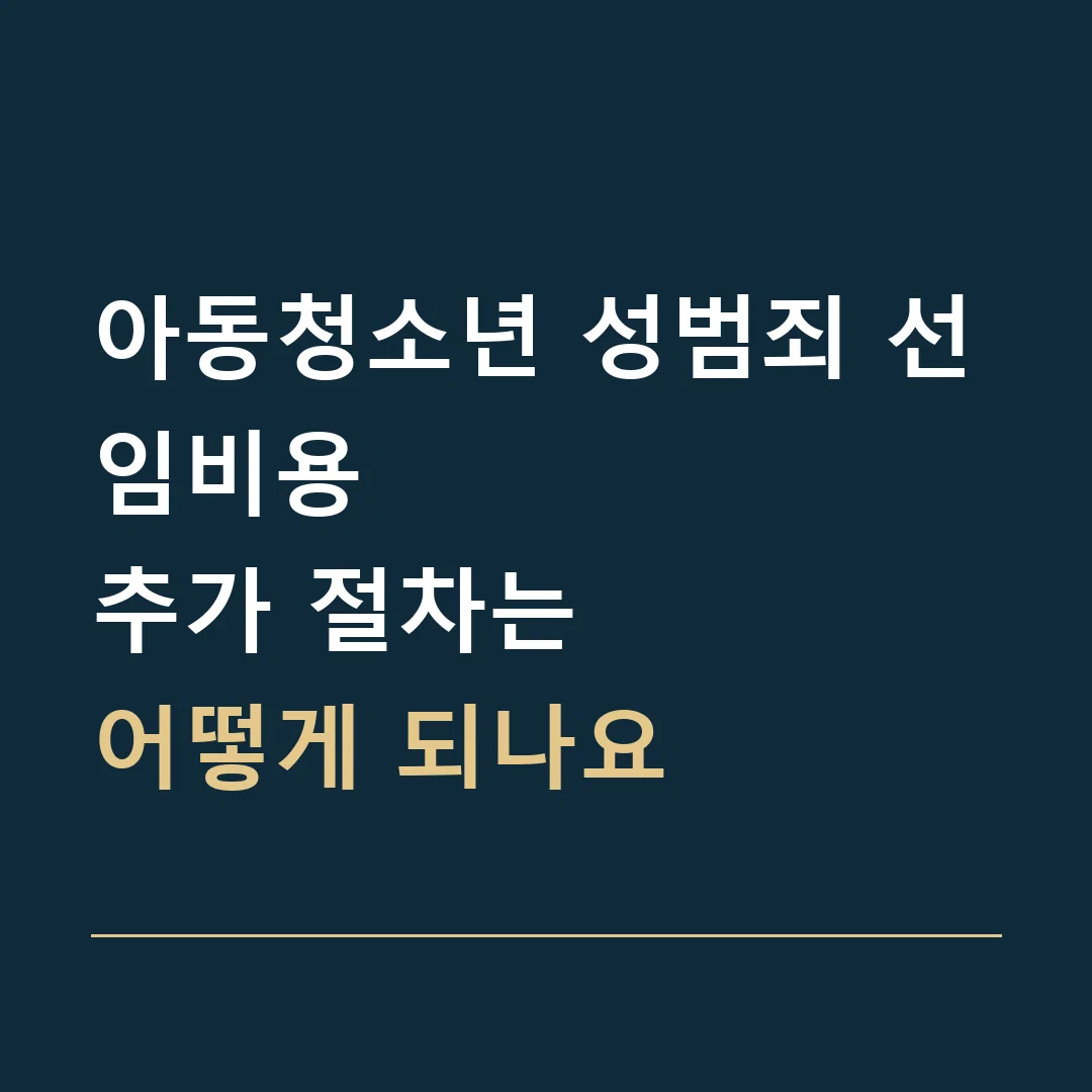 아동청소년 성범죄 선임비용 · 추가 절차는
어떻게 되나요